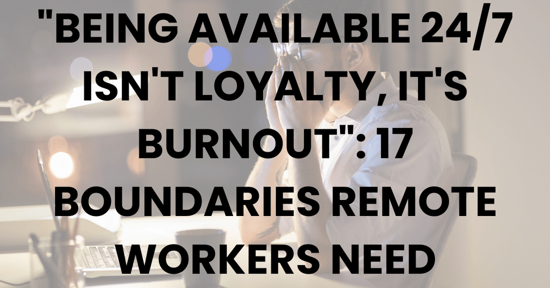 "Being Available 24/7 Isn't Loyalty, It's Burnout": 17 Boundaries Remote Workers Need
