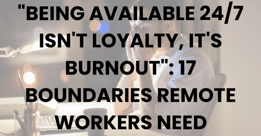 "Being Available 24/7 Isn't Loyalty, It's Burnout": 17 Boundaries Remote Workers Need