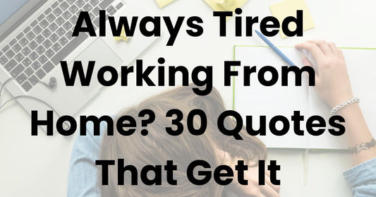 Always Tired Working From Home? 30 Quotes That Get It