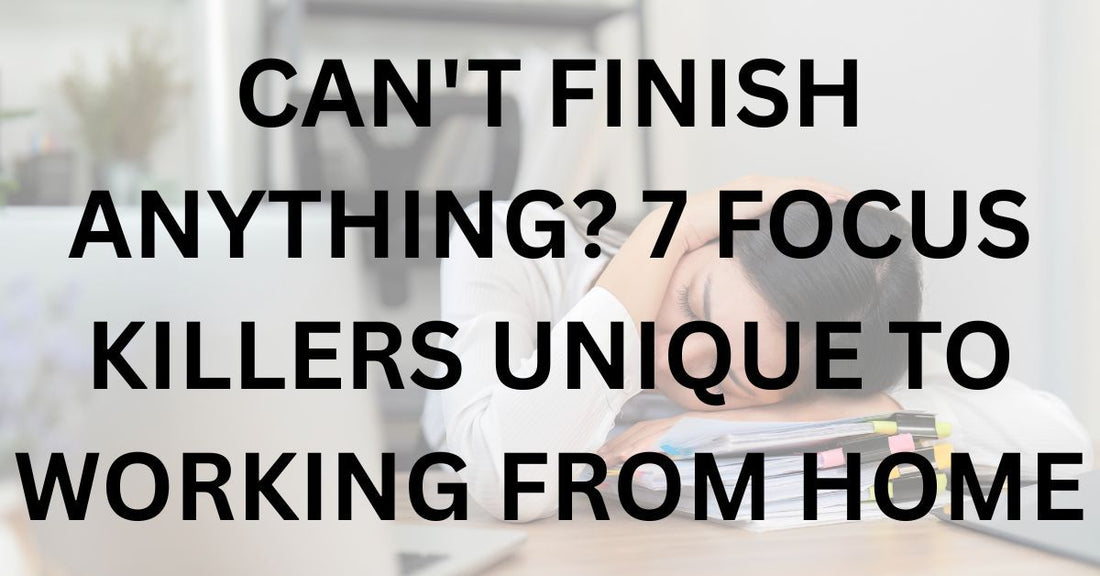 Can't Finish Anything? 7 Focus Killers Unique to Working From Home