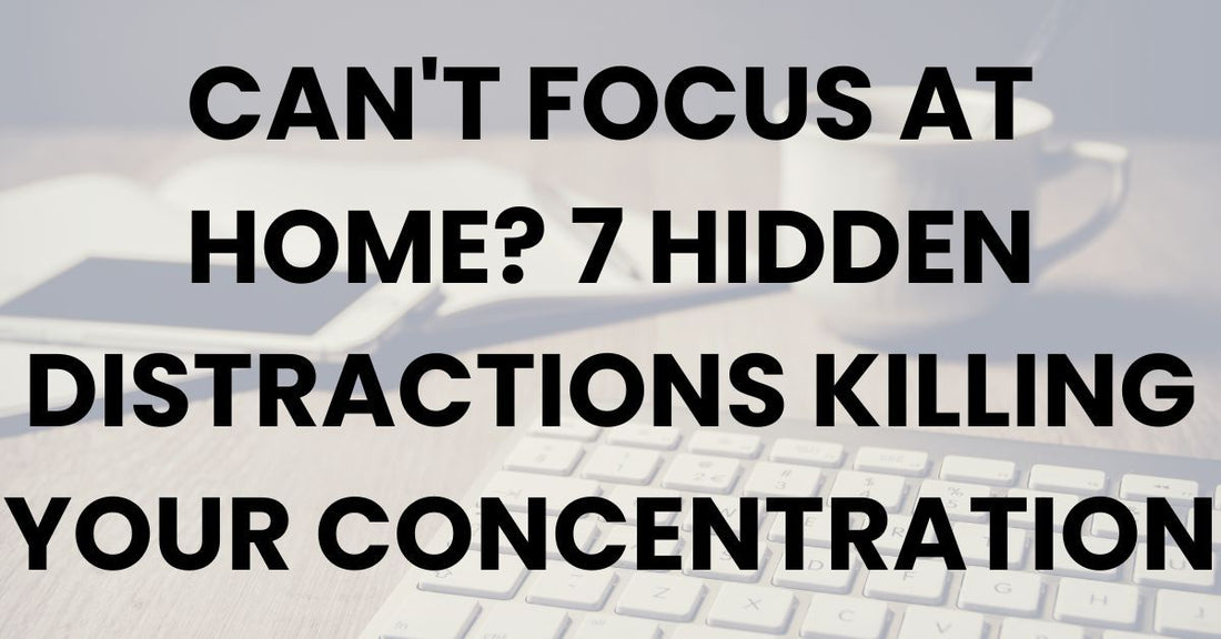 Can't Focus at Home? 7 Hidden Distractions Killing Your Concentration