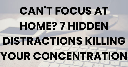 Can't Focus at Home? 7 Hidden Distractions Killing Your Concentration
