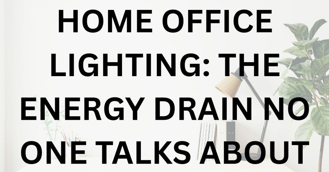 Home Office Lighting: The Energy Drain No One Talks About