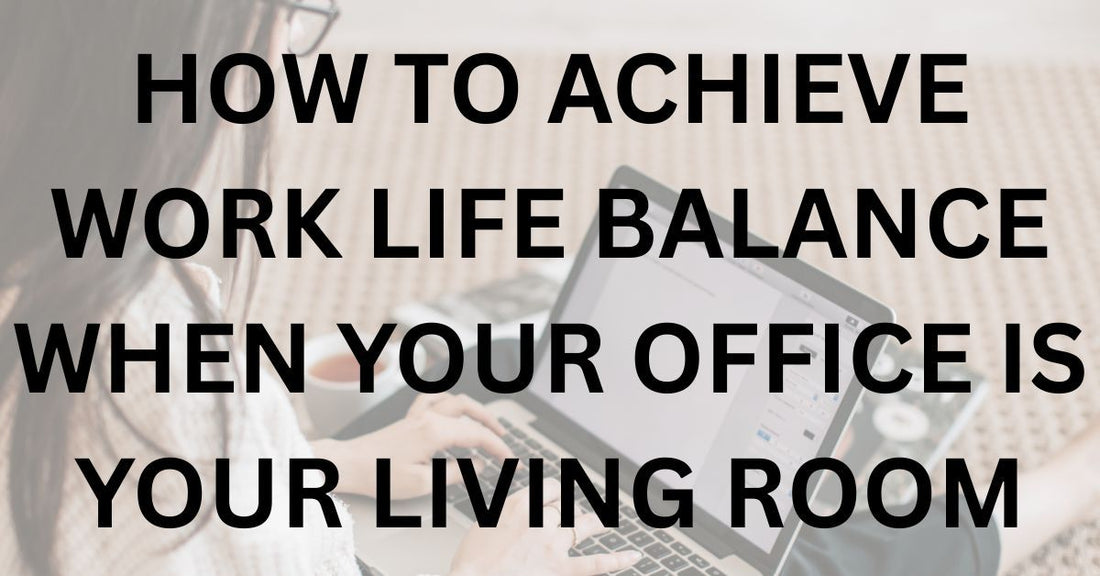How to Achieve Work Life Balance When Your Office Is Your Living Room