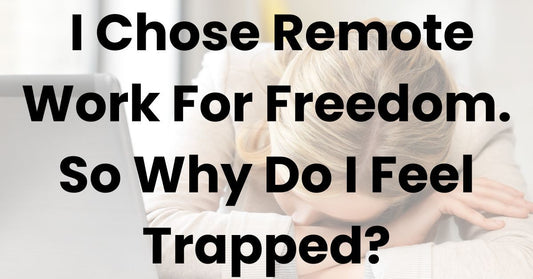 I Chose Remote Work For Freedom. So Why Do I Feel Trapped?