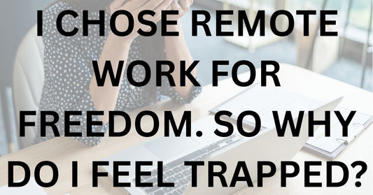 I Chose Remote Work For Freedom. So Why Do I Feel Trapped?