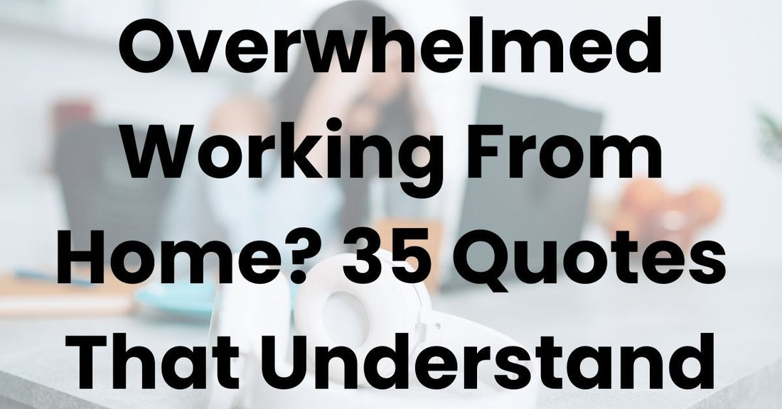 Overwhelmed Working From Home? 35 Quotes That Understand