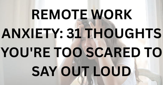 Remote Work Anxiety: 31 Thoughts You're Too Scared to Say Out Loud