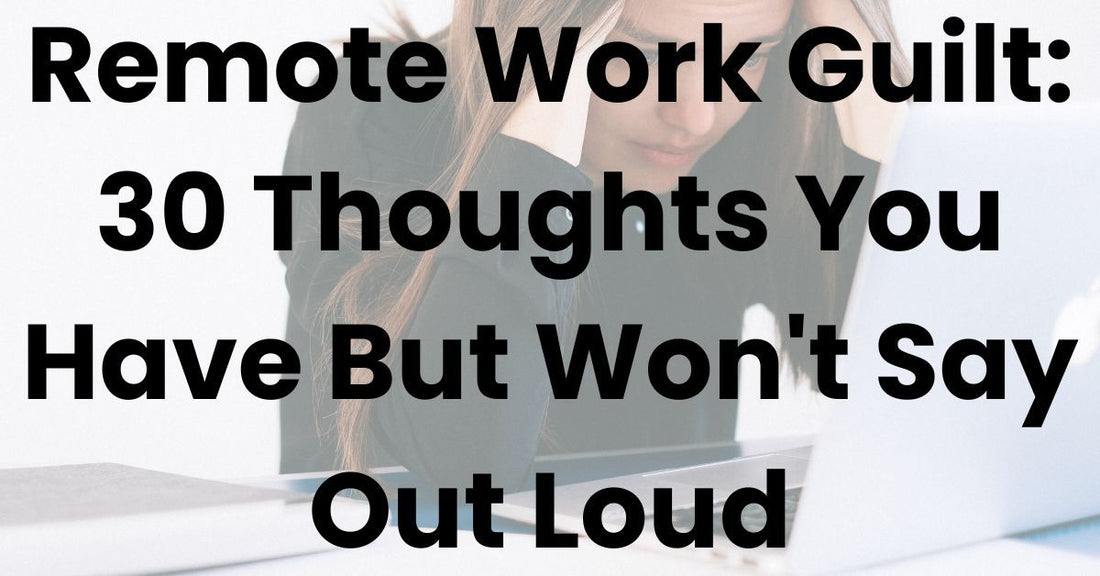 Remote Work Guilt: 30 Thoughts You Have But Won't Say Out Loud