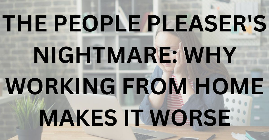 The People Pleaser's Nightmare: Why Working From Home Makes It Worse