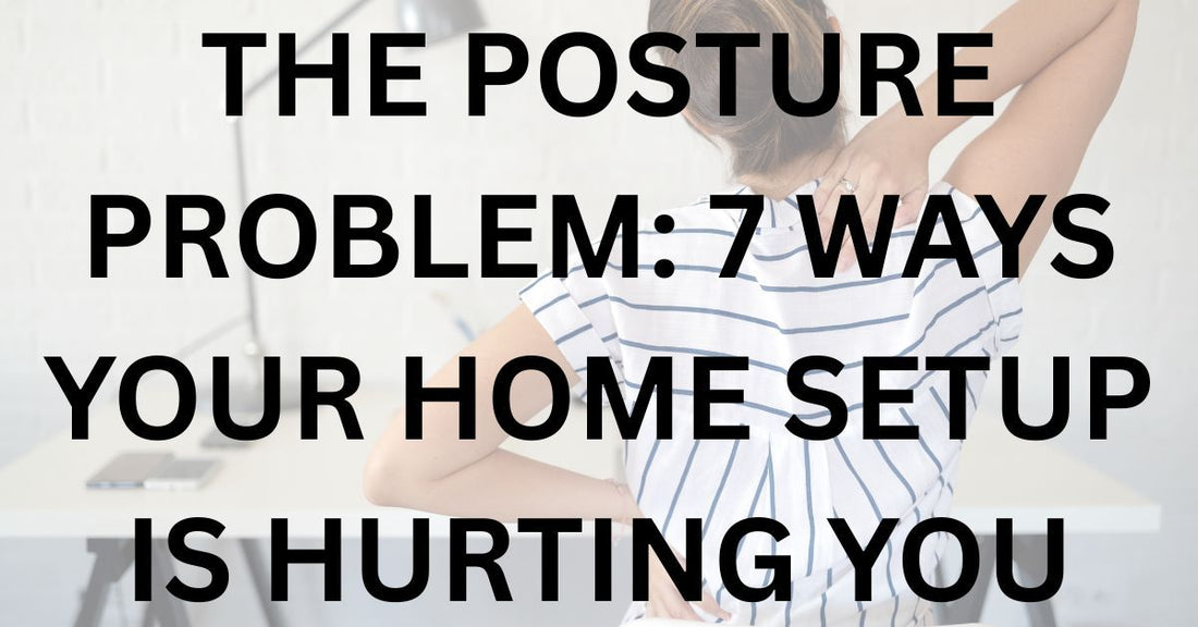 The Posture Problem: 7 Ways Your Home Setup Is Hurting You