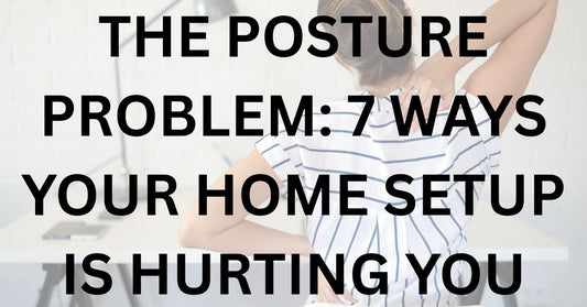 The Posture Problem: 7 Ways Your Home Setup Is Hurting You