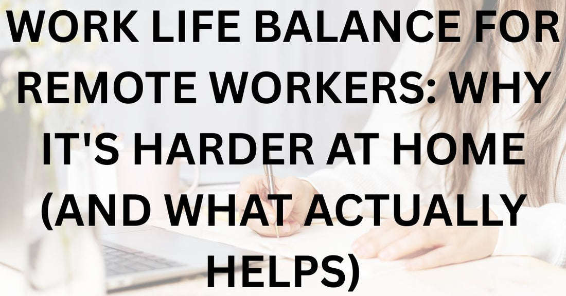 Work Life Balance for Remote Workers: Why It's Harder at Home (And What Actually Helps)