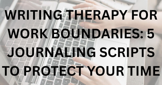 Writing Therapy for Work Boundaries: 5 Journaling Scripts to Protect Your Time