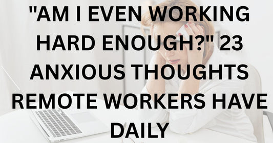 "Am I Even Working Hard Enough?" 23 Anxious Thoughts Remote Workers Have Daily