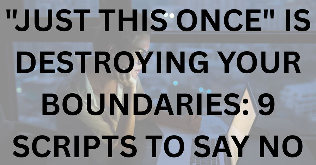 "Just This Once" Is Destroying Your Boundaries: 9 Scripts to Say No