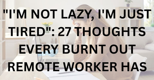 "I'm Not Lazy, I'm Just Tired": 27 Thoughts Every Burnt Out Remote Worker Has