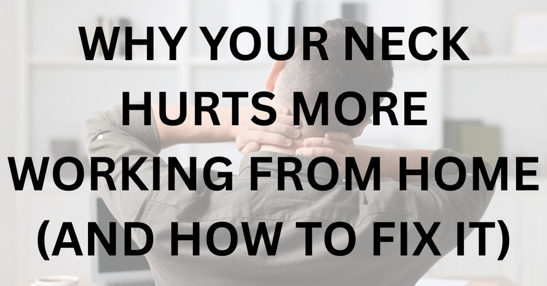 Why Your Neck Hurts More Working From Home (And How to Fix It)