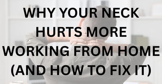 Why Your Neck Hurts More Working From Home (And How to Fix It)